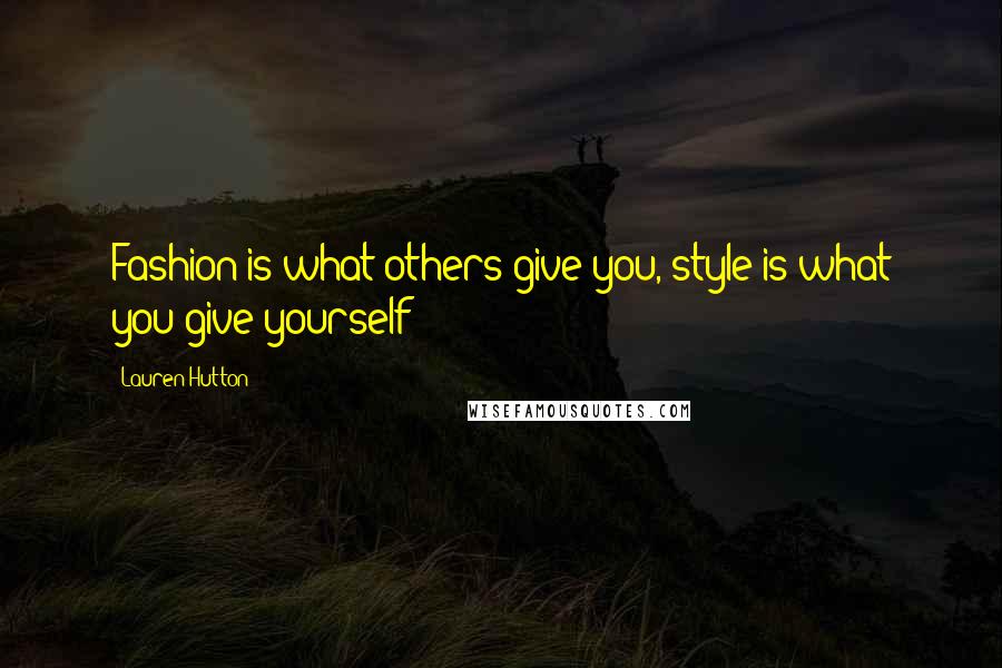 Lauren Hutton Quotes: Fashion is what others give you, style is what you give yourself