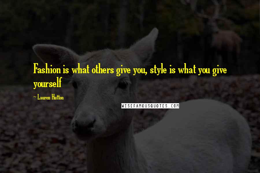Lauren Hutton Quotes: Fashion is what others give you, style is what you give yourself