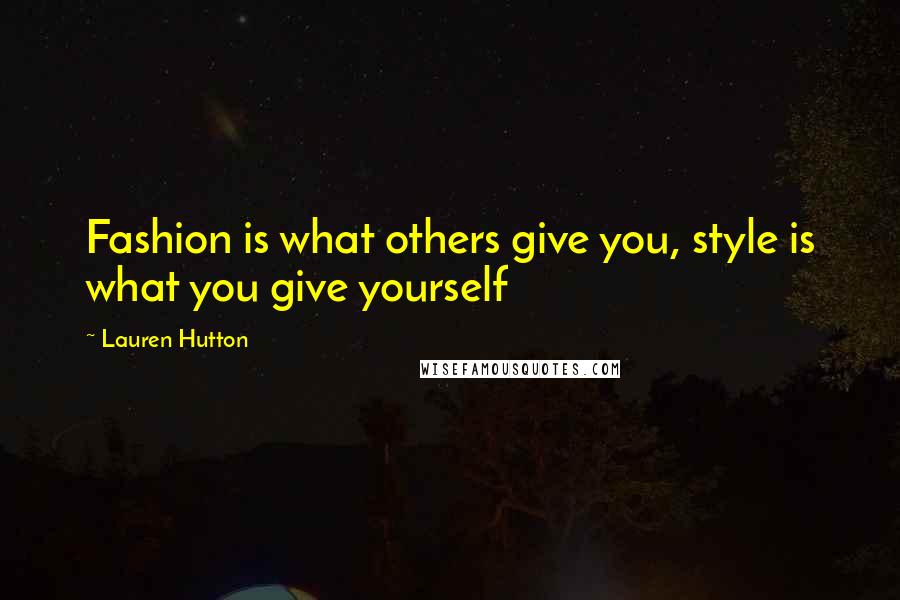 Lauren Hutton Quotes: Fashion is what others give you, style is what you give yourself