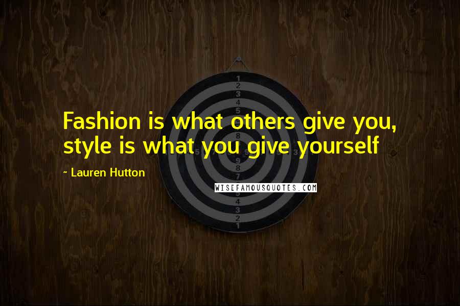 Lauren Hutton Quotes: Fashion is what others give you, style is what you give yourself