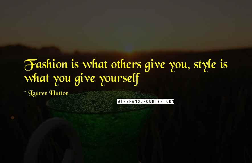 Lauren Hutton Quotes: Fashion is what others give you, style is what you give yourself