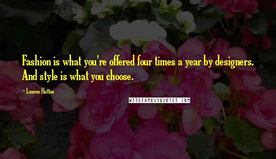 Lauren Hutton Quotes: Fashion is what you're offered four times a year by designers. And style is what you choose.