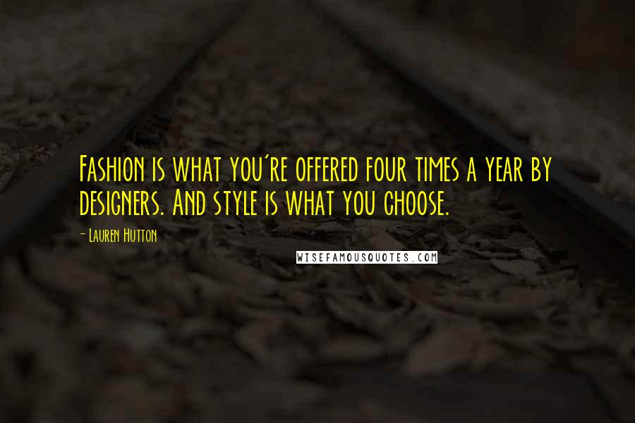 Lauren Hutton Quotes: Fashion is what you're offered four times a year by designers. And style is what you choose.