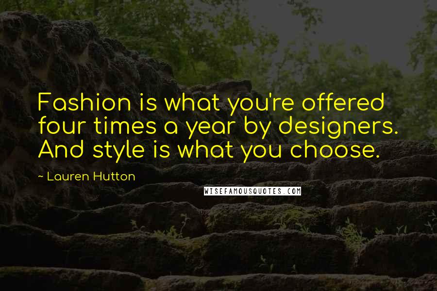 Lauren Hutton Quotes: Fashion is what you're offered four times a year by designers. And style is what you choose.