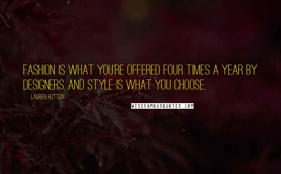 Lauren Hutton Quotes: Fashion is what you're offered four times a year by designers. And style is what you choose.