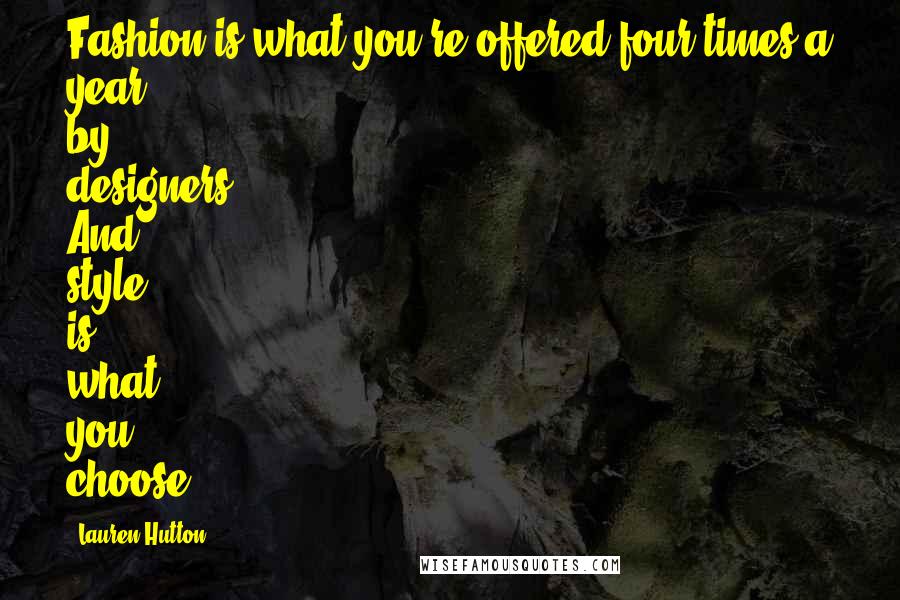 Lauren Hutton Quotes: Fashion is what you're offered four times a year by designers. And style is what you choose.