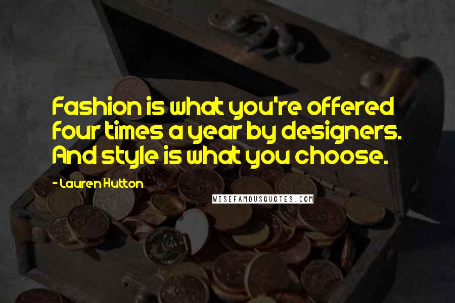 Lauren Hutton Quotes: Fashion is what you're offered four times a year by designers. And style is what you choose.