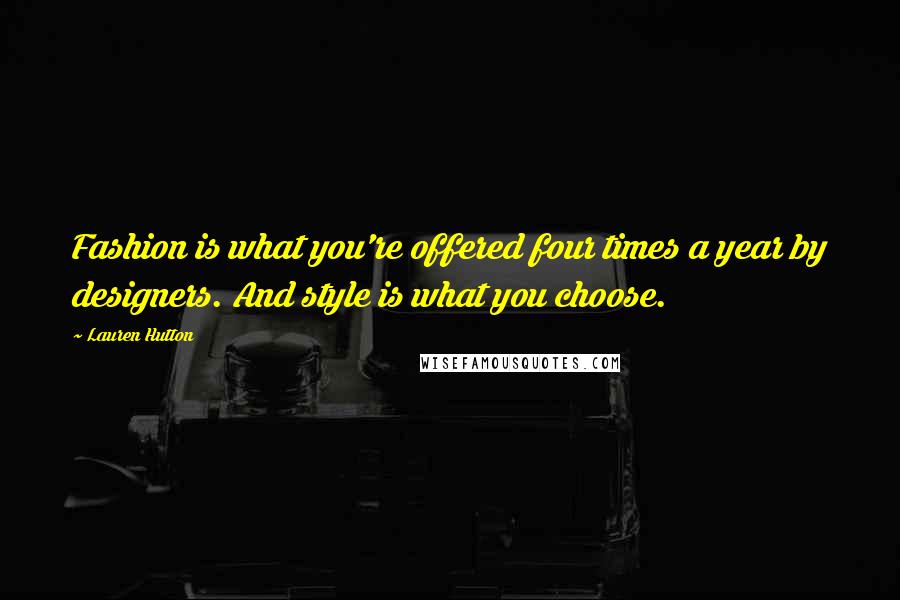 Lauren Hutton Quotes: Fashion is what you're offered four times a year by designers. And style is what you choose.