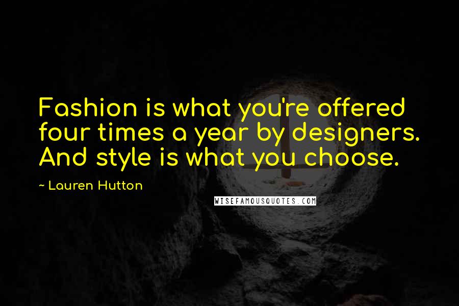 Lauren Hutton Quotes: Fashion is what you're offered four times a year by designers. And style is what you choose.