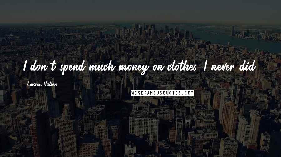 Lauren Hutton Quotes: I don't spend much money on clothes; I never did.