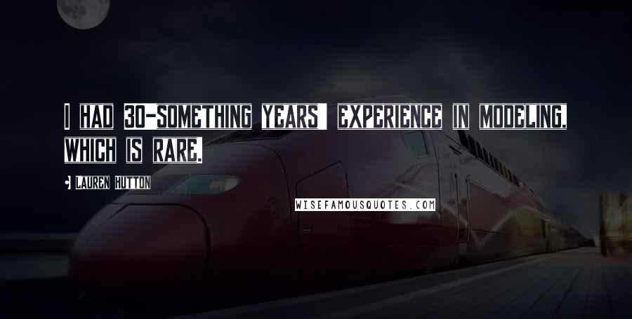 Lauren Hutton Quotes: I had 30-something years' experience in modeling, which is rare.