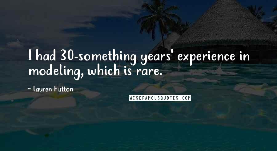 Lauren Hutton Quotes: I had 30-something years' experience in modeling, which is rare.