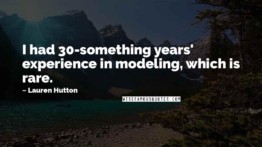 Lauren Hutton Quotes: I had 30-something years' experience in modeling, which is rare.