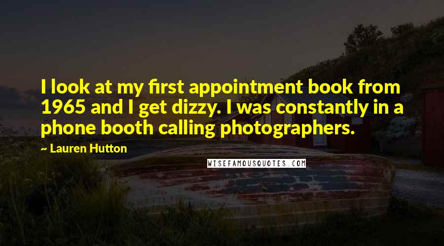 Lauren Hutton Quotes: I look at my first appointment book from 1965 and I get dizzy. I was constantly in a phone booth calling photographers.