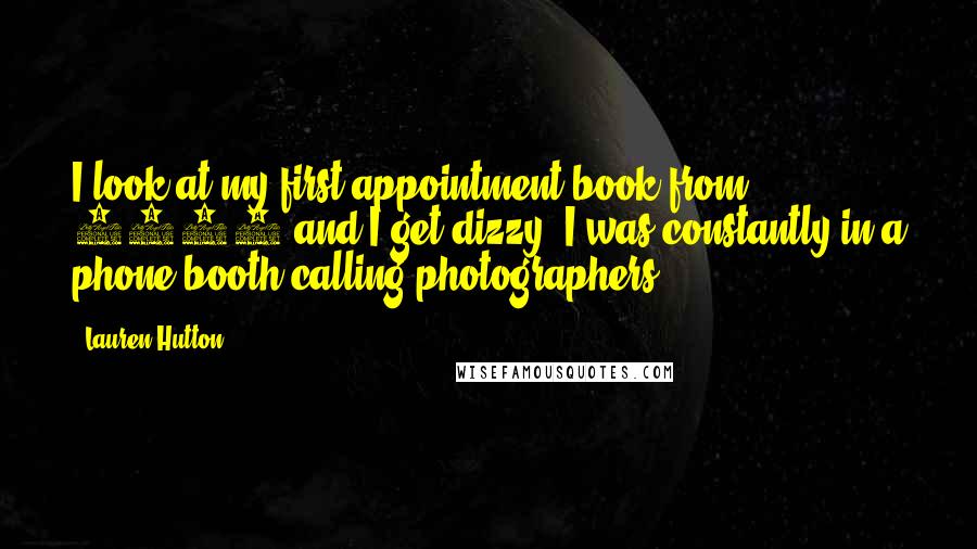Lauren Hutton Quotes: I look at my first appointment book from 1965 and I get dizzy. I was constantly in a phone booth calling photographers.