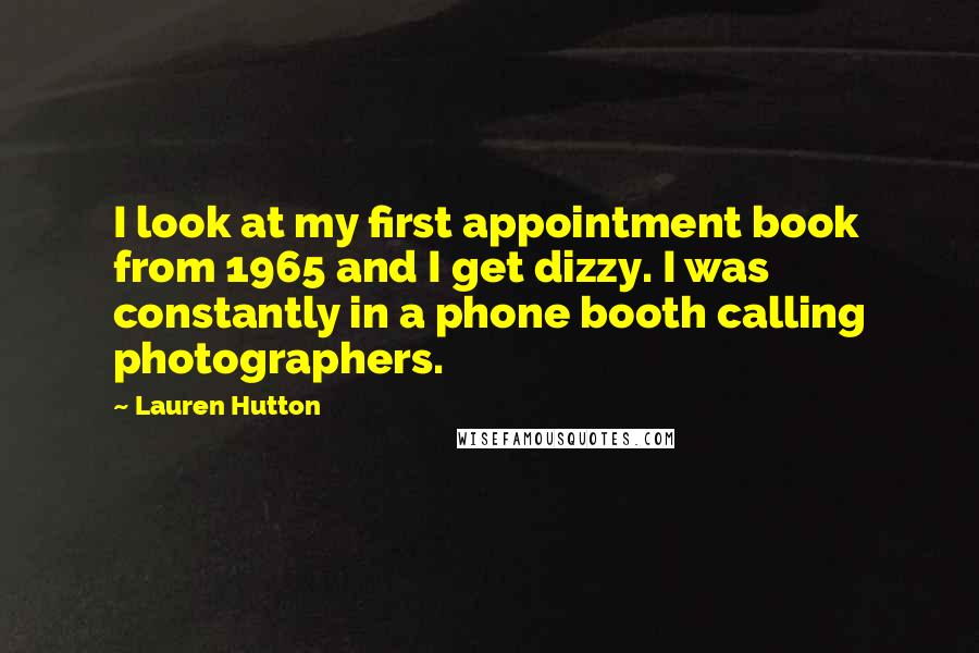 Lauren Hutton Quotes: I look at my first appointment book from 1965 and I get dizzy. I was constantly in a phone booth calling photographers.