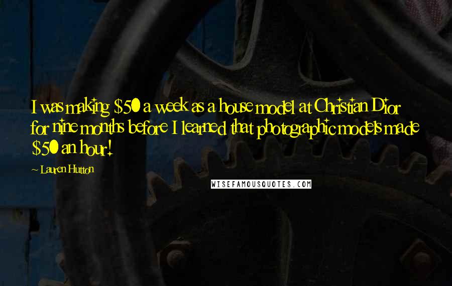 Lauren Hutton Quotes: I was making $50 a week as a house model at Christian Dior for nine months before I learned that photographic models made $50 an hour!