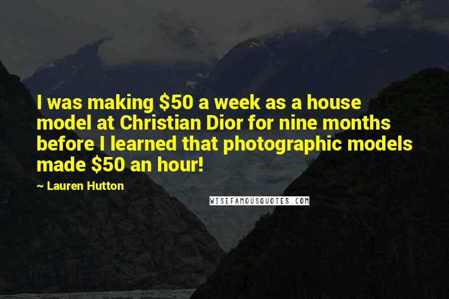 Lauren Hutton Quotes: I was making $50 a week as a house model at Christian Dior for nine months before I learned that photographic models made $50 an hour!