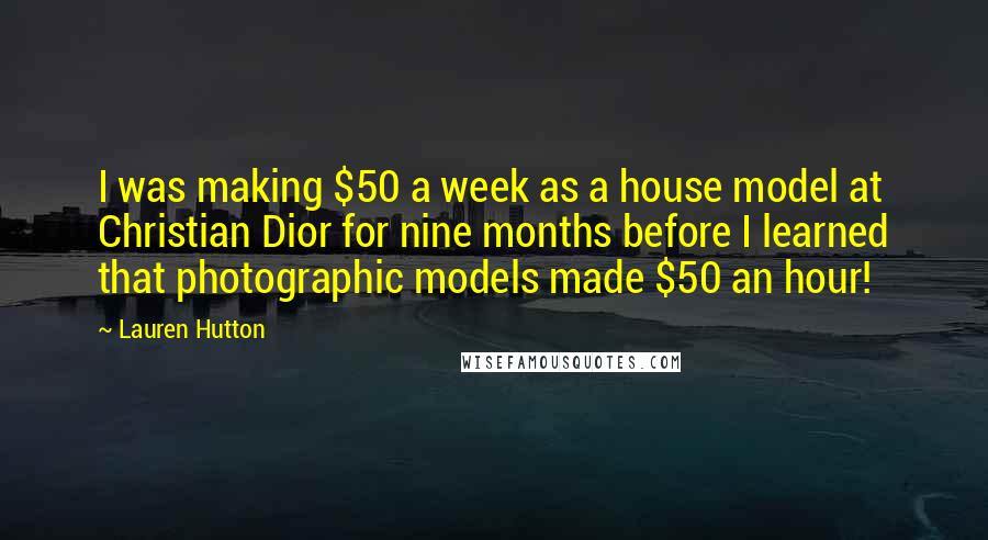 Lauren Hutton Quotes: I was making $50 a week as a house model at Christian Dior for nine months before I learned that photographic models made $50 an hour!