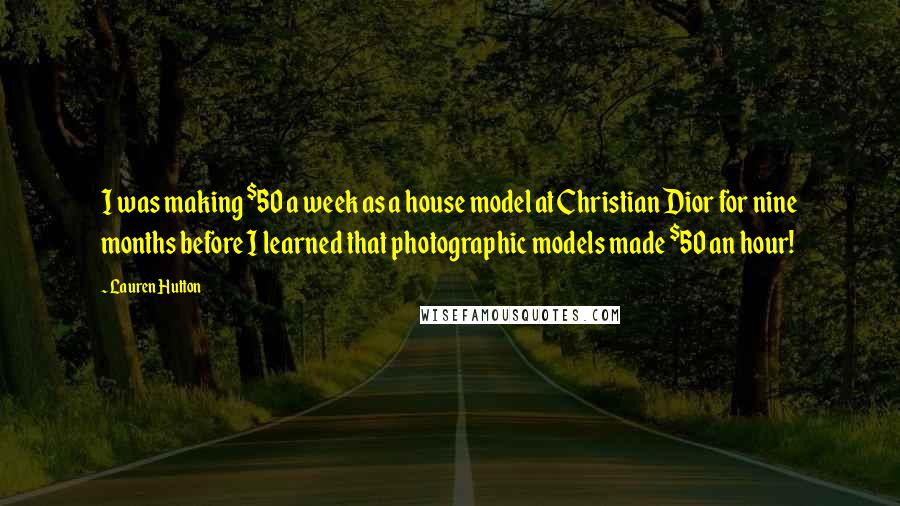 Lauren Hutton Quotes: I was making $50 a week as a house model at Christian Dior for nine months before I learned that photographic models made $50 an hour!