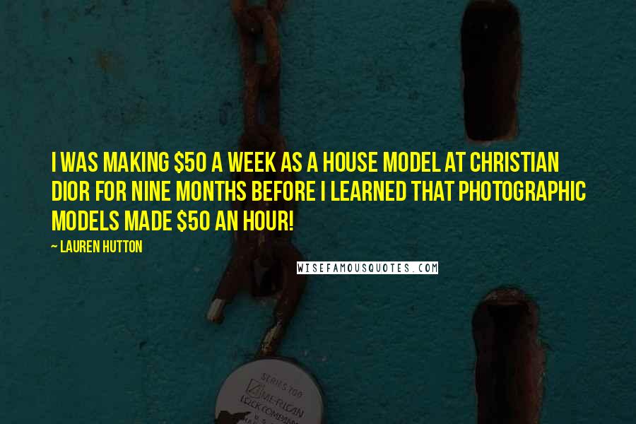 Lauren Hutton Quotes: I was making $50 a week as a house model at Christian Dior for nine months before I learned that photographic models made $50 an hour!