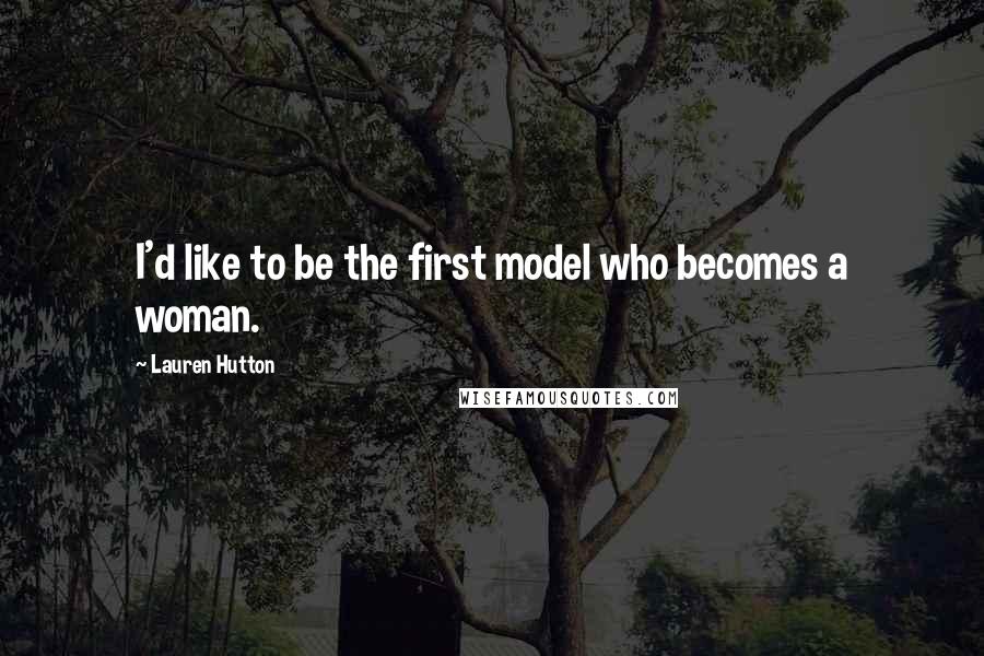 Lauren Hutton Quotes: I'd like to be the first model who becomes a woman.