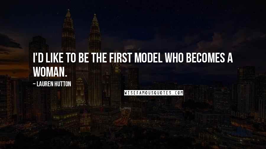 Lauren Hutton Quotes: I'd like to be the first model who becomes a woman.