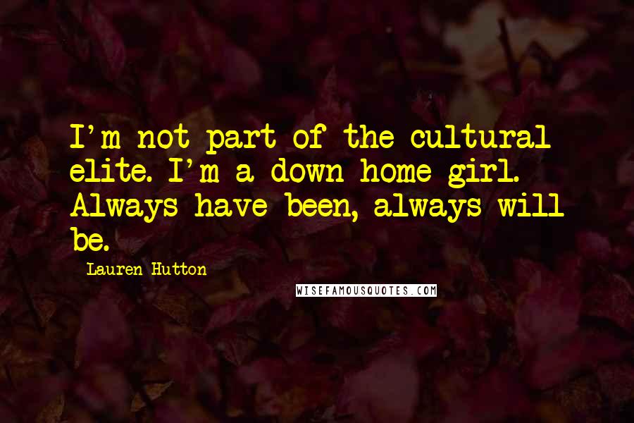 Lauren Hutton Quotes: I'm not part of the cultural elite. I'm a down-home girl. Always have been, always will be.