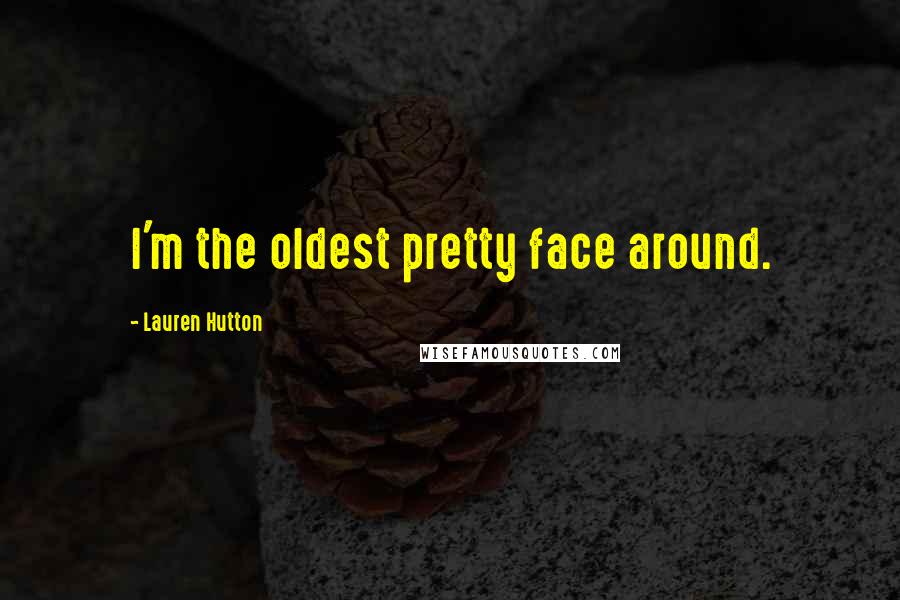 Lauren Hutton Quotes: I'm the oldest pretty face around.