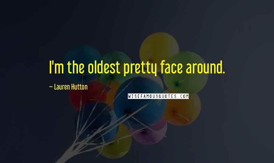 Lauren Hutton Quotes: I'm the oldest pretty face around.
