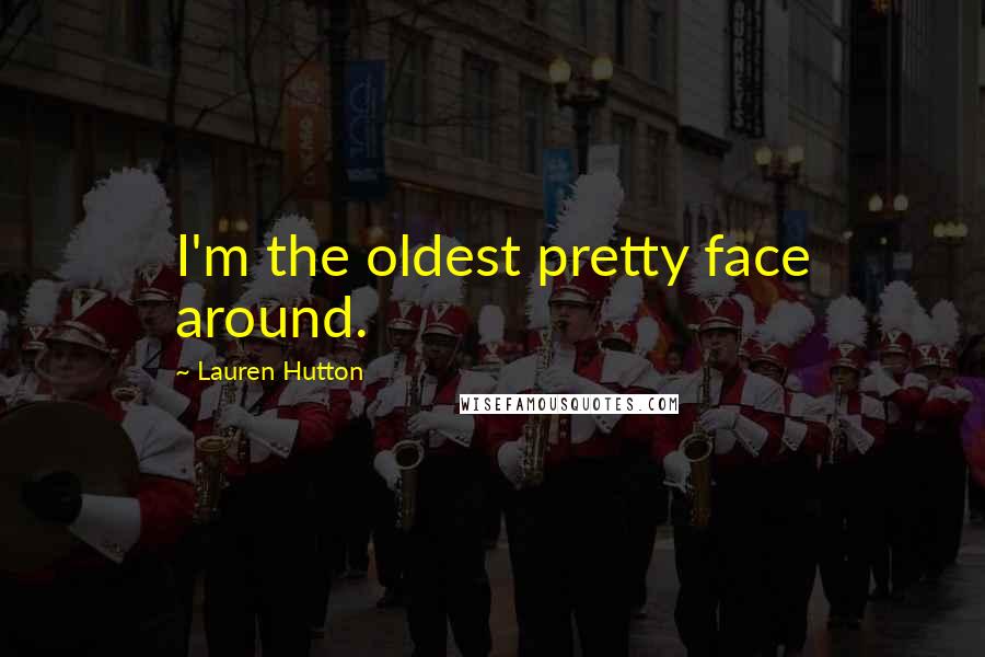 Lauren Hutton Quotes: I'm the oldest pretty face around.