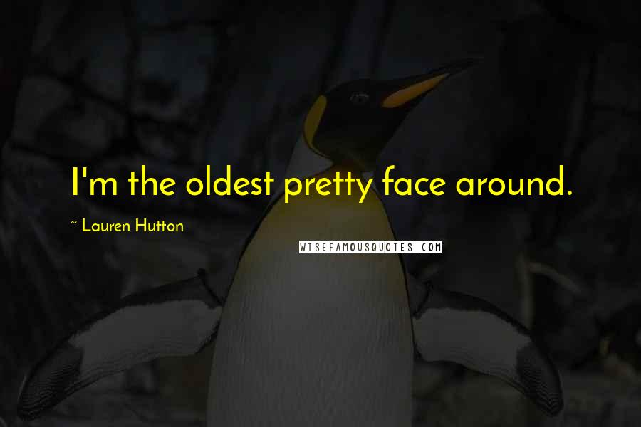 Lauren Hutton Quotes: I'm the oldest pretty face around.