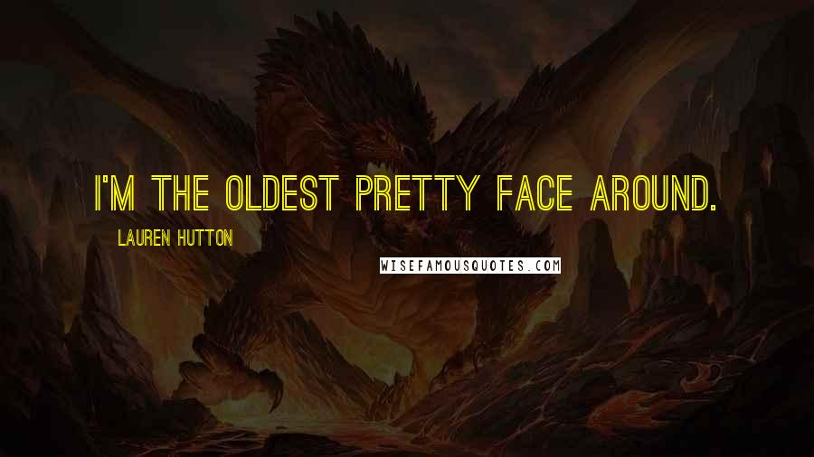 Lauren Hutton Quotes: I'm the oldest pretty face around.