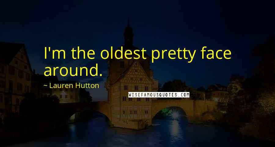 Lauren Hutton Quotes: I'm the oldest pretty face around.