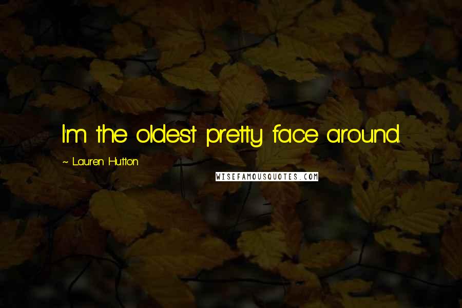 Lauren Hutton Quotes: I'm the oldest pretty face around.