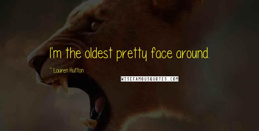 Lauren Hutton Quotes: I'm the oldest pretty face around.