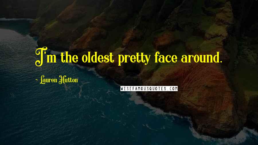 Lauren Hutton Quotes: I'm the oldest pretty face around.