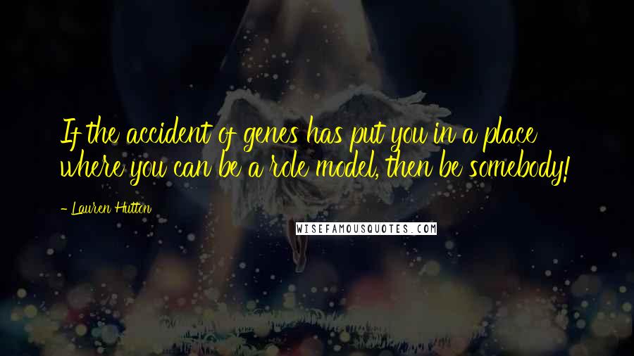 Lauren Hutton Quotes: If the accident of genes has put you in a place where you can be a role model, then be somebody!