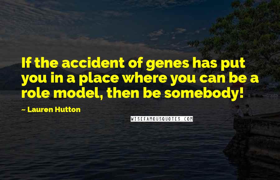 Lauren Hutton Quotes: If the accident of genes has put you in a place where you can be a role model, then be somebody!