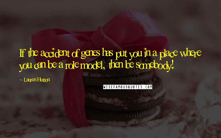 Lauren Hutton Quotes: If the accident of genes has put you in a place where you can be a role model, then be somebody!