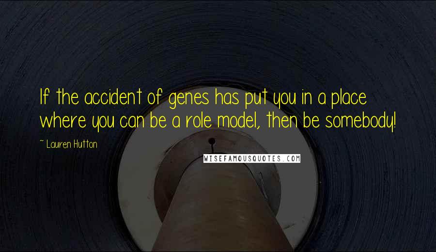 Lauren Hutton Quotes: If the accident of genes has put you in a place where you can be a role model, then be somebody!