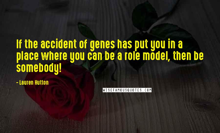 Lauren Hutton Quotes: If the accident of genes has put you in a place where you can be a role model, then be somebody!