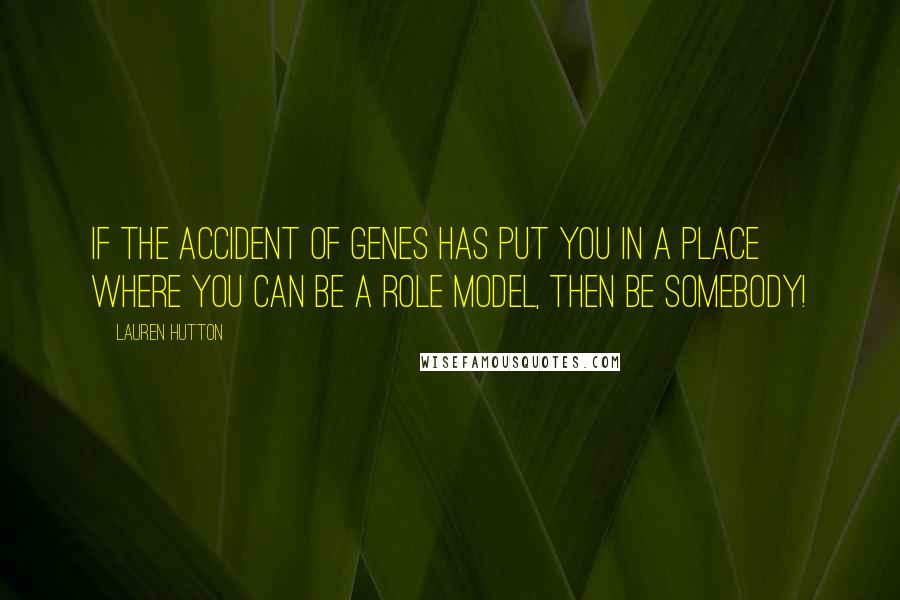 Lauren Hutton Quotes: If the accident of genes has put you in a place where you can be a role model, then be somebody!