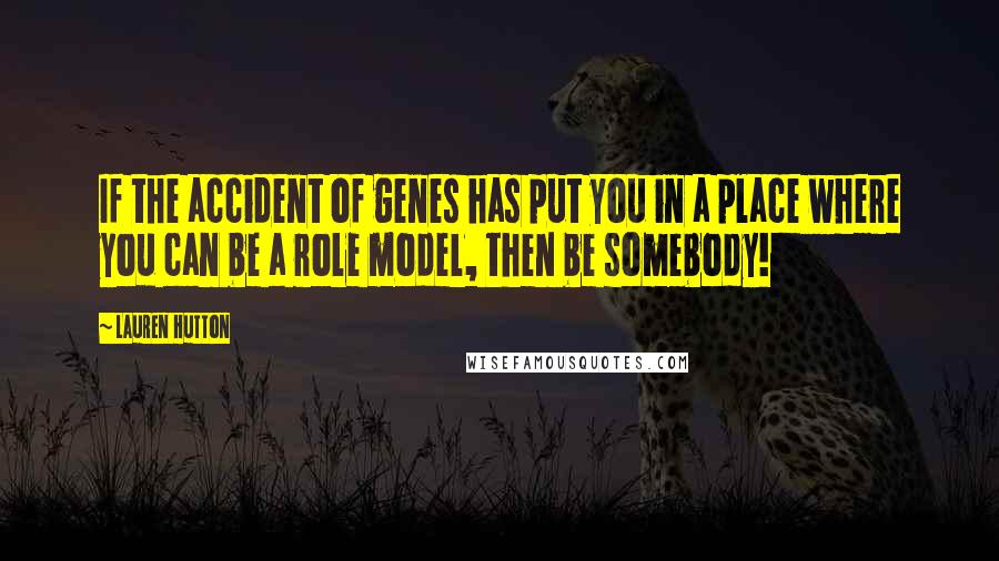 Lauren Hutton Quotes: If the accident of genes has put you in a place where you can be a role model, then be somebody!