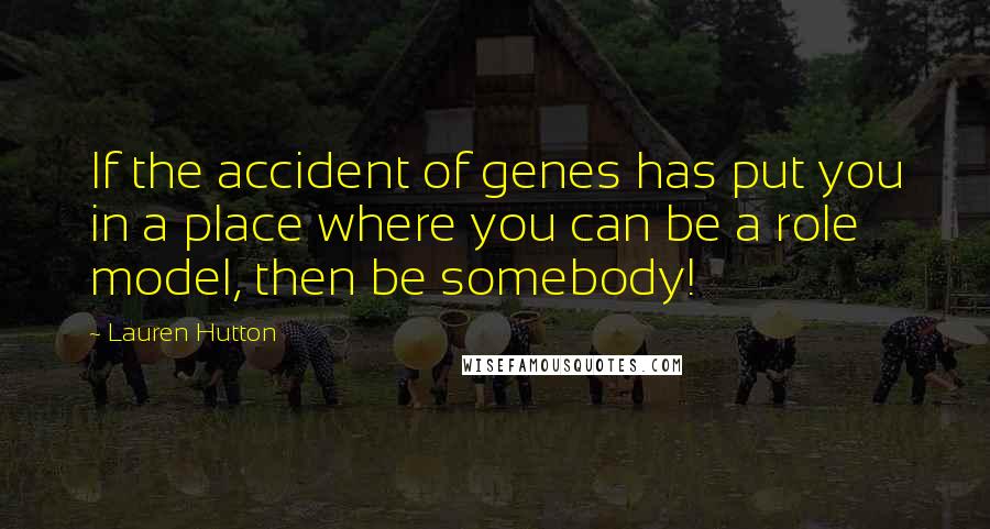 Lauren Hutton Quotes: If the accident of genes has put you in a place where you can be a role model, then be somebody!