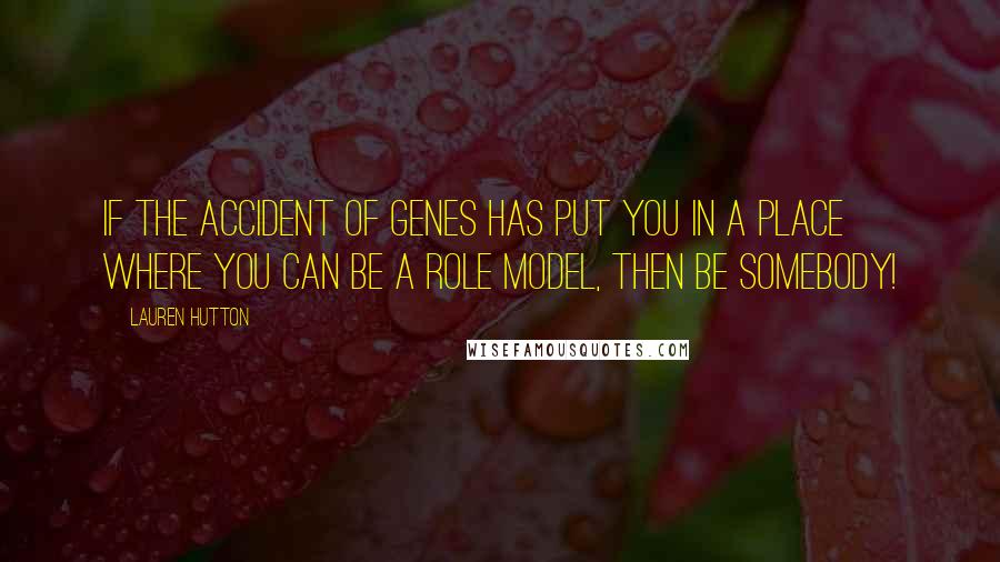 Lauren Hutton Quotes: If the accident of genes has put you in a place where you can be a role model, then be somebody!