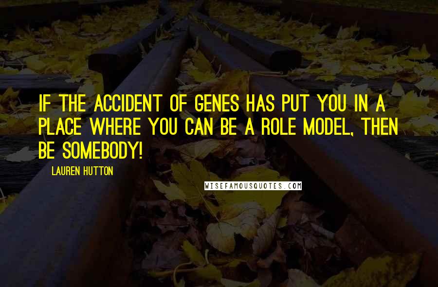 Lauren Hutton Quotes: If the accident of genes has put you in a place where you can be a role model, then be somebody!