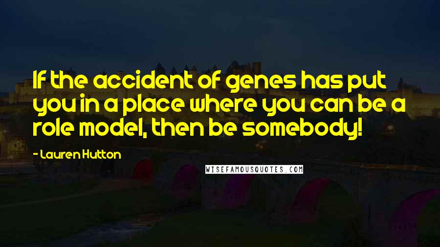 Lauren Hutton Quotes: If the accident of genes has put you in a place where you can be a role model, then be somebody!