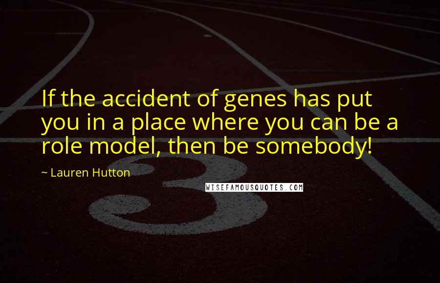 Lauren Hutton Quotes: If the accident of genes has put you in a place where you can be a role model, then be somebody!