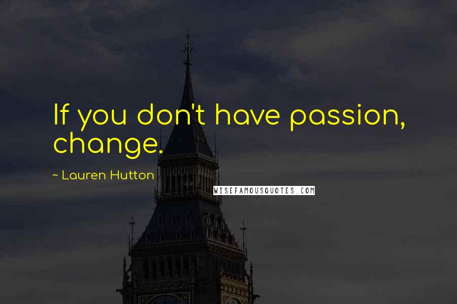 Lauren Hutton Quotes: If you don't have passion, change.